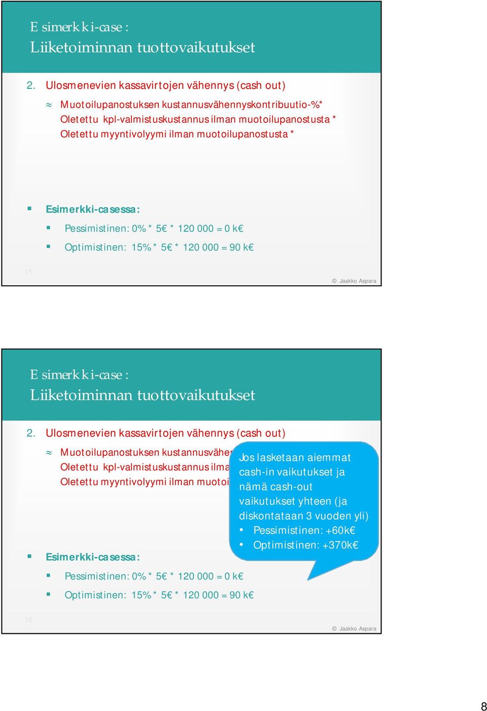 muotoilupanostusta * Esimerkki-casessa: Pessimistinen: 0% * 5 * 120 000 = 0 k Optimistinen: 15% * 5 * 120 000 = 90 k 15  Ulosmenevien kassavirtojen vähennys (cash out) Muotoilupanostuksen