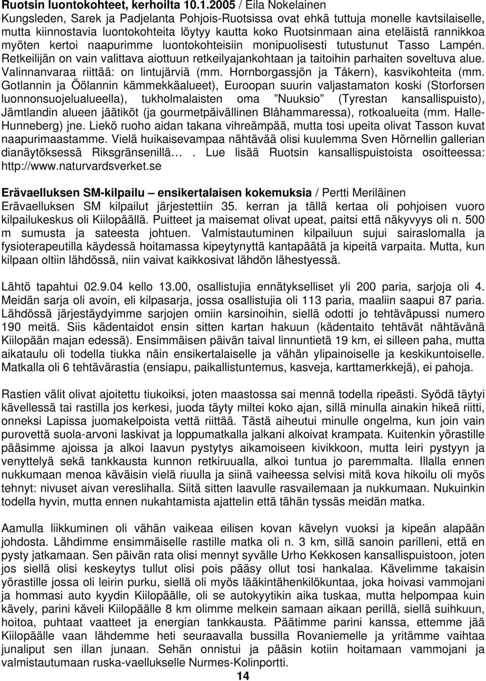 rannikkoa myöten kertoi naapurimme luontokohteisiin monipuolisesti tutustunut Tasso Lampén. Retkeilijän on vain valittava aiottuun retkeilyajankohtaan ja taitoihin parhaiten soveltuva alue.