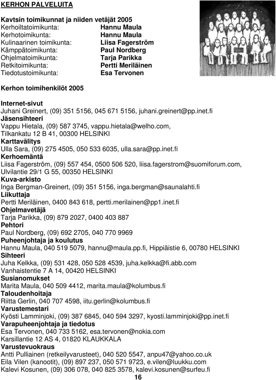 greinert@pp.inet.fi Jäsensihteeri Vappu Hietala, (09) 587 3745, vappu.hietala@welho.com, Tilkankatu 12 B 41, 00300 HELSINKI Karttavälitys Ulla Sara, (09) 275 4505, 050 533 6035, ulla.sara@pp.inet.fi Kerhoemäntä Liisa Fagerström, (09) 557 454, 0500 506 520, liisa.