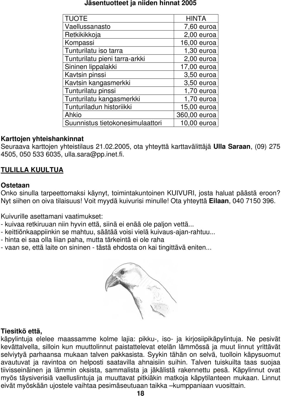 euroa 1,70 euroa 15,00 euroa 360,00 euroa 10,00 euroa Karttojen yhteishankinnat Seuraava karttojen yhteistilaus 21.02.2005, ota yhteyttä karttavälittäjä Ulla Saraan, (09) 275 4505, 050 533 6035, ulla.