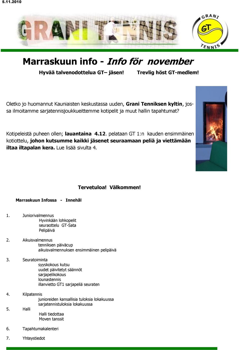 pelataan GT 1:n kauden ensimmäinen kotiottelu, johon kutsumme kaikki jäsenet seuraamaan peliä ja viettämään iltaa iltapalan kera. Lue lisää sivulta 4. Tervetuloa! Välkommen!