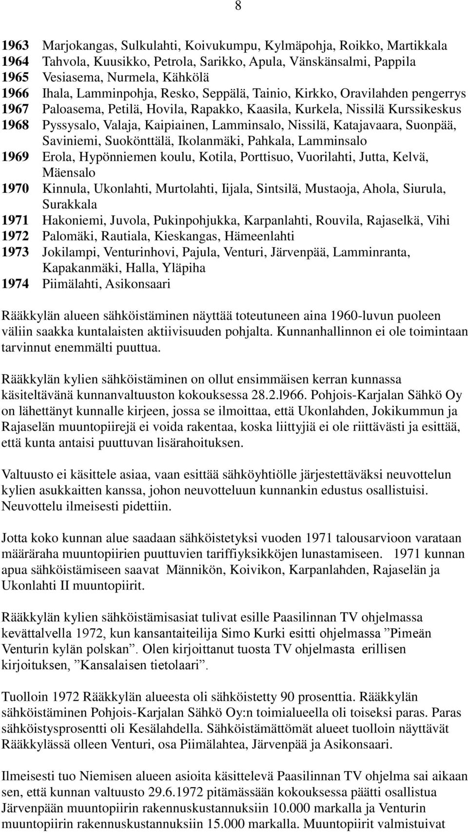 Nissilä, Katajavaara, Suonpää, Saviniemi, Suokönttälä, Ikolanmäki, Pahkala, Lamminsalo 1969 Erola, Hypönniemen koulu, Kotila, Porttisuo, Vuorilahti, Jutta, Kelvä, Mäensalo 1970 Kinnula, Ukonlahti,