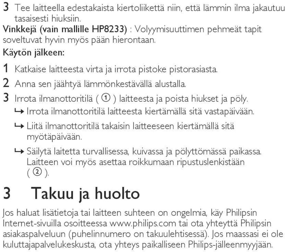 2 Anna sen jäähtyä lämmönkestävällä alustalla. 3 Irrota ilmanottoritilä ( ) laitteesta ja poista hiukset ja pöly. Irrota ilmanottoritilä laitteesta kiertämällä sitä vastapäivään.