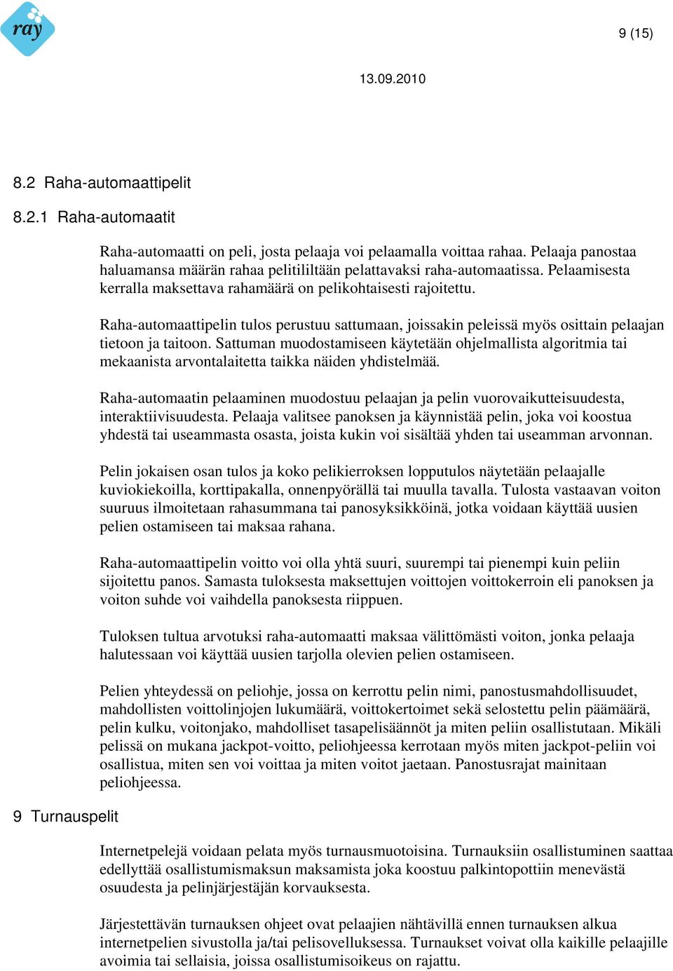 Raha-automaattipelin tulos perustuu sattumaan, joissakin peleissä myös osittain pelaajan tietoon ja taitoon.