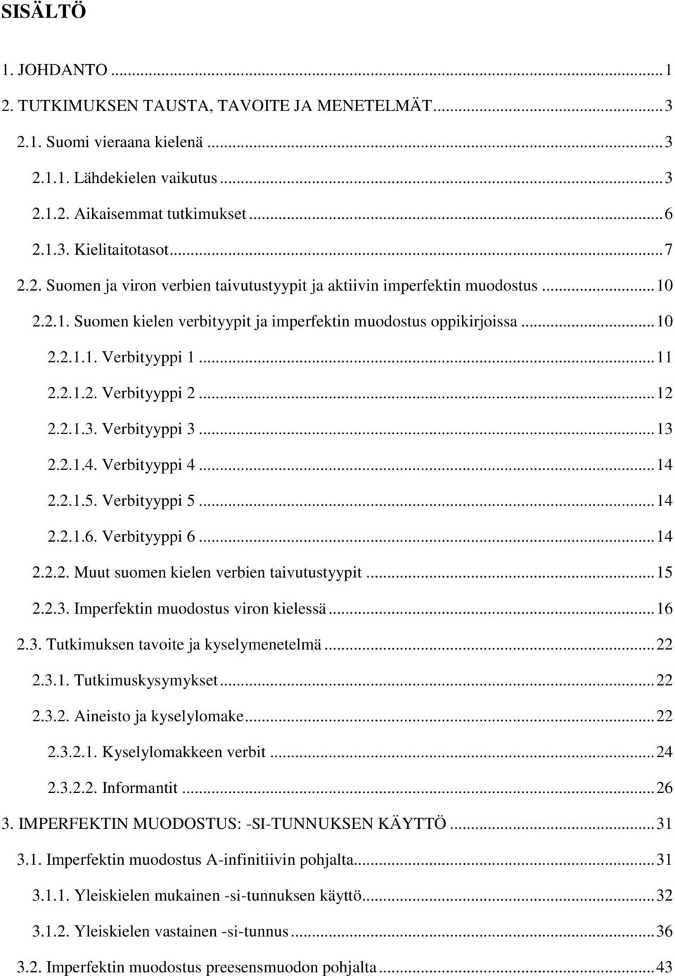 .. 12 2.2.1.3. Verbityyppi 3... 13 2.2.1.4. Verbityyppi 4... 14 2.2.1.5. Verbityyppi 5... 14 2.2.1.6. Verbityyppi 6... 14 2.2.2. Muut suomen kielen verbien taivutustyypit... 15 2.2.3. Imperfektin muodostus viron kielessä.