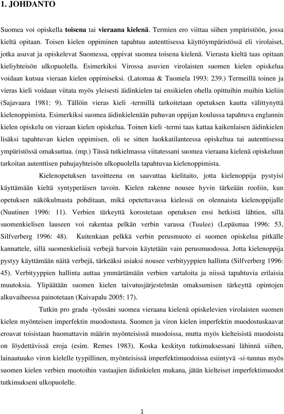 Vierasta kieltä taas opitaan kieliyhteisön ulkopuolella. Esimerkiksi Virossa asuvien virolaisten suomen kielen opiskelua voidaan kutsua vieraan kielen oppimiseksi. (Latomaa & Tuomela 1993: 239.