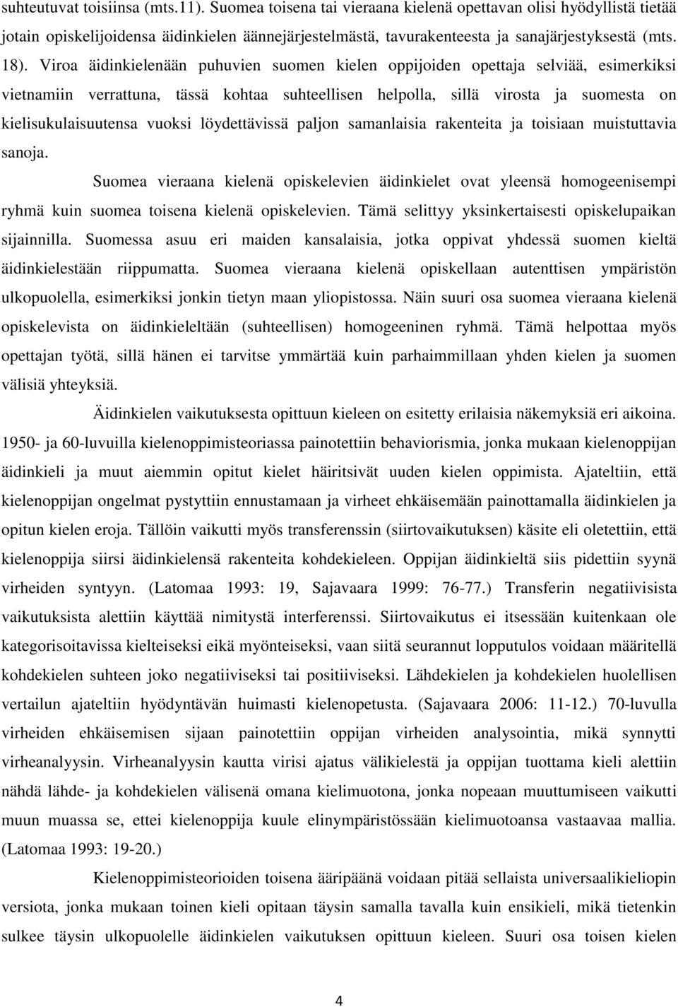 Viroa äidinkielenään puhuvien suomen kielen oppijoiden opettaja selviää, esimerkiksi vietnamiin verrattuna, tässä kohtaa suhteellisen helpolla, sillä virosta ja suomesta on kielisukulaisuutensa