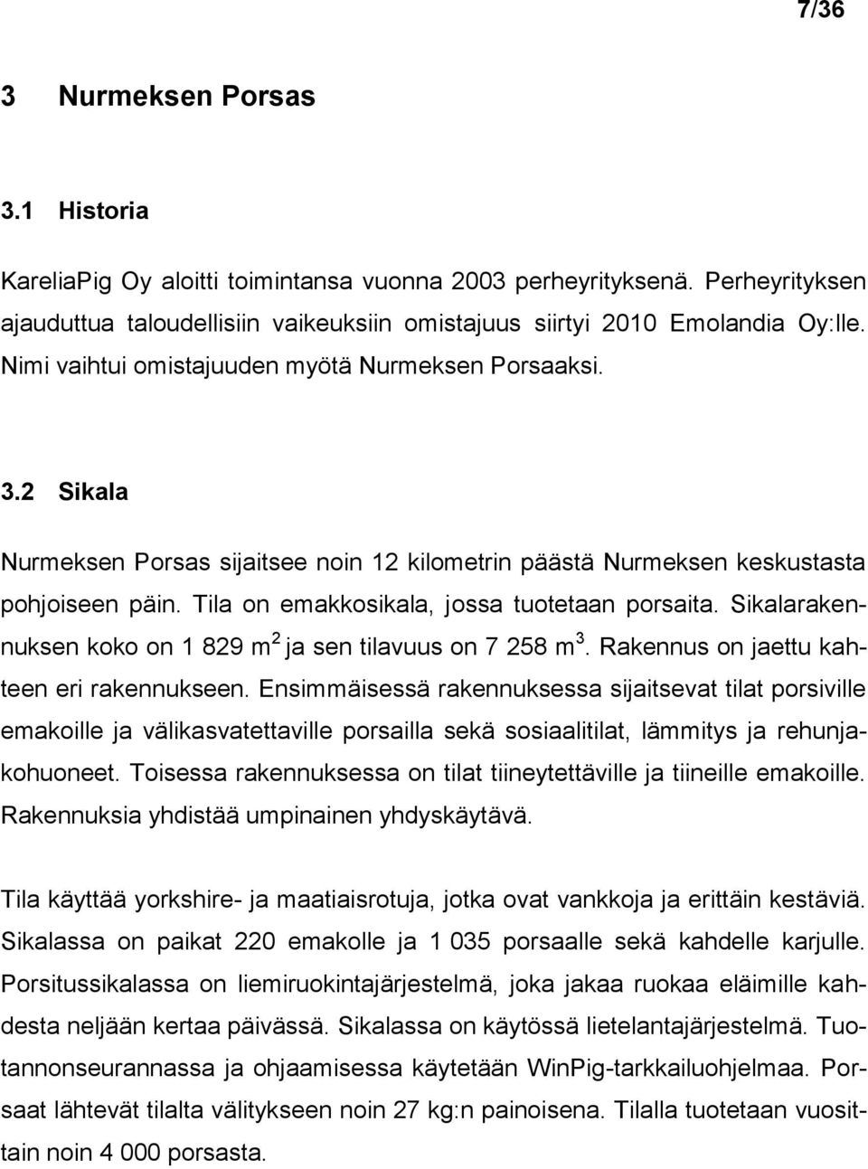 Tila on emakkosikala, jossa tuotetaan porsaita. Sikalarakennuksen koko on 1 829 m 2 ja sen tilavuus on 7 258 m 3. Rakennus on jaettu kahteen eri rakennukseen.