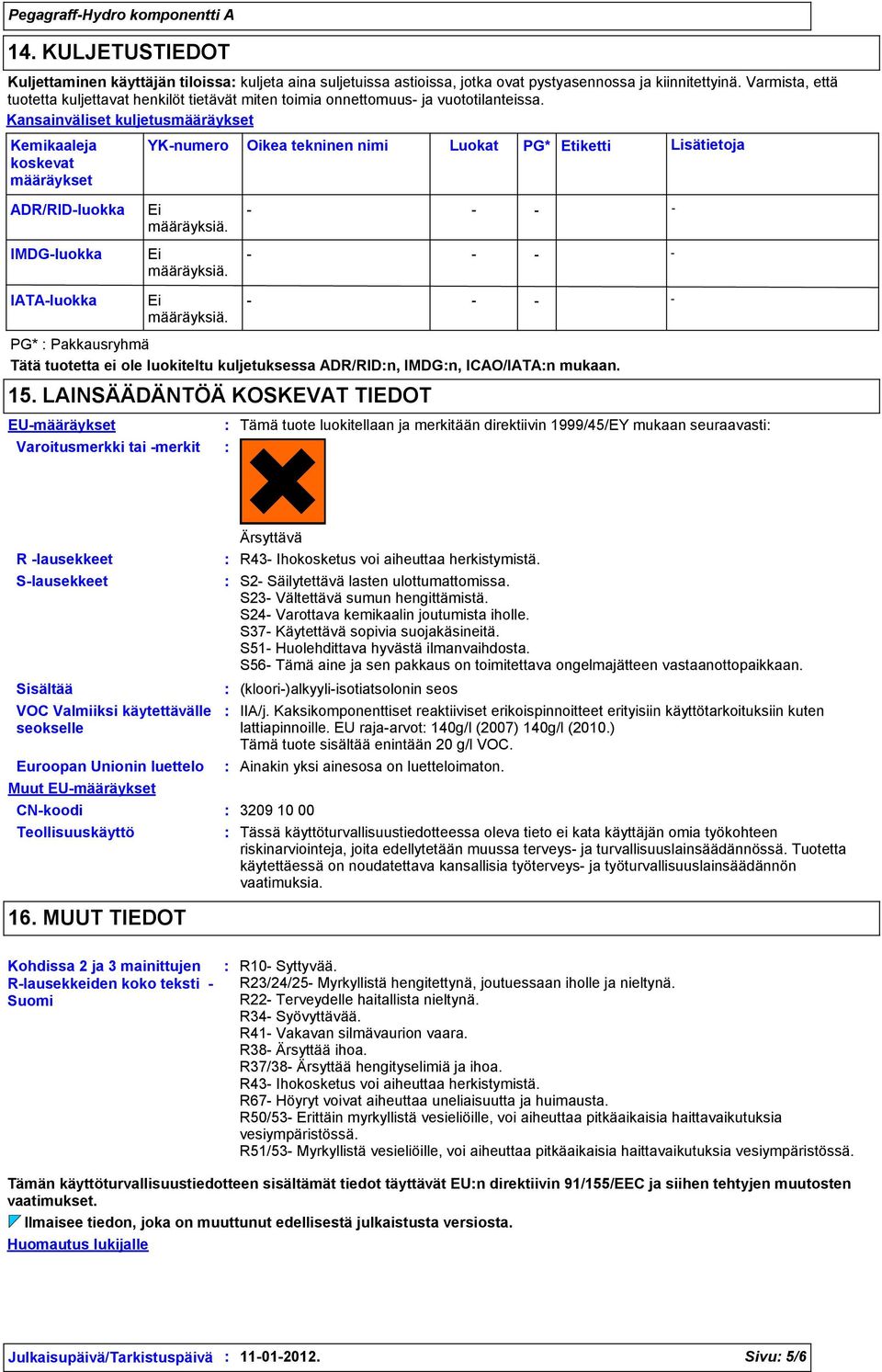 Kansainväliset kuljetusmääräykset Kemikaaleja koskevat määräykset ADR/RIDluokka YKnumero Oikea tekninen nimi Luokat PG* Etiketti Ei määräyksiä. IMDGluokka Ei määräyksiä. IATAluokka Ei määräyksiä.