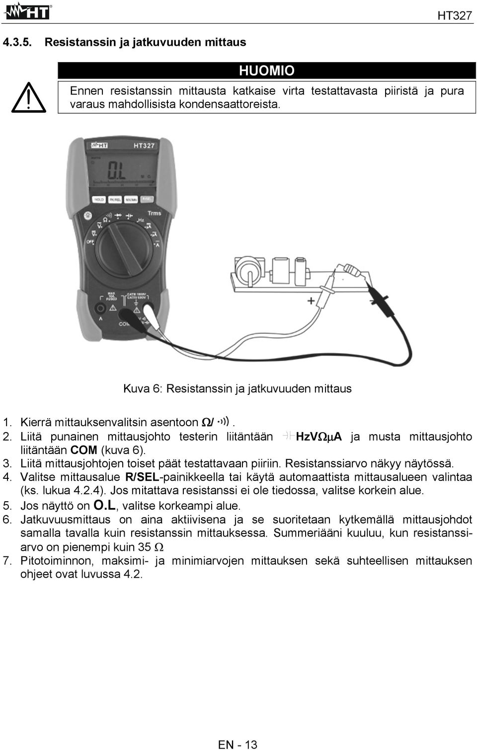 Liitä mittausjohtojen toiset päät testattavaan piiriin. Resistanssiarvo näkyy näytössä. 4. Valitse mittausalue R/SEL-painikkeella tai käytä automaattista mittausalueen valintaa (ks. lukua 4.2.4).