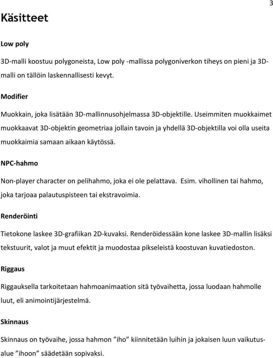 Useimmiten muokkaimet muokkaavat 3D-objektin geometriaa jollain tavoin ja yhdellä 3D-objektilla voi olla useita muokkaimia samaan aikaan käytössä.