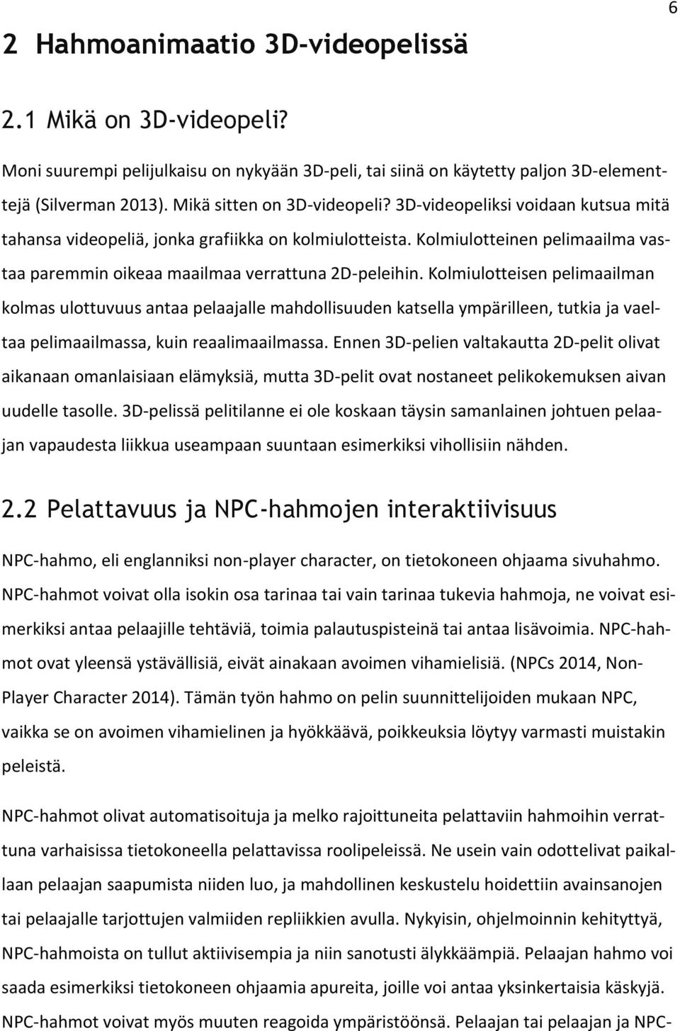 Kolmiulotteisen pelimaailman kolmas ulottuvuus antaa pelaajalle mahdollisuuden katsella ympärilleen, tutkia ja vaeltaa pelimaailmassa, kuin reaalimaailmassa.