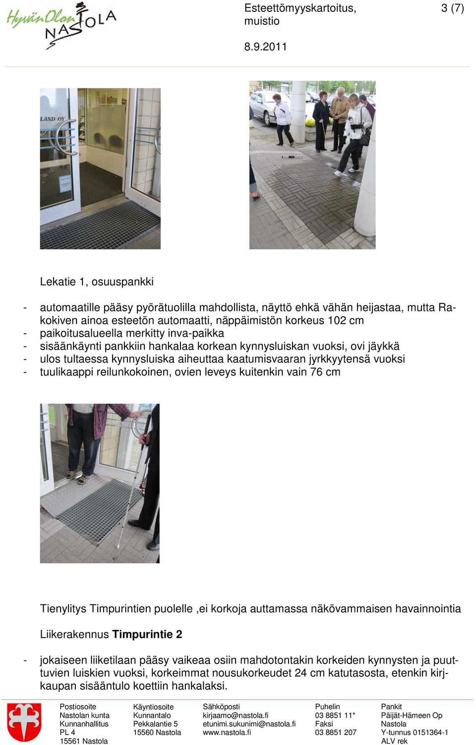 vuoksi - tuulikaappi reilunkokoinen, ovien leveys kuitenkin vain 76 cm Tienylitys Timpurintien puolelle,ei korkoja auttamassa näkövammaisen havainnointia Liikerakennus Timpurintie 2 -