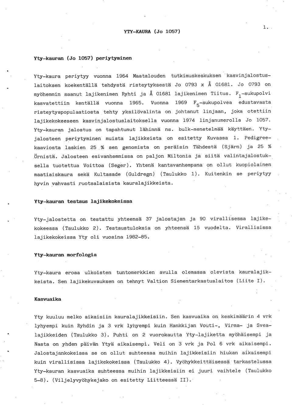 Vuonna 1969 F -sukupolvea edustavasta 5 risteytyspopulaatiosta tehty yksilövalinta on johtanut linjaan, joka otettiin lajikekokeeseen kasvinjalostuslaitoksella vuonna 1974 linjanumerolla Jo 157.