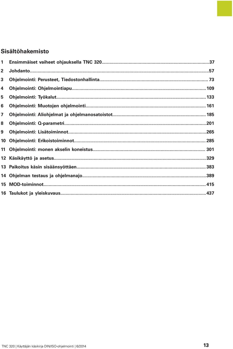 ..201 9 Ohjelmointi: Lisätoiminnot...265 10 Ohjelmointi: Erikoistoiminnot... 285 11 Ohjelmointi: monen akselin koneistus... 301 12 Käsikäyttö ja asetus.