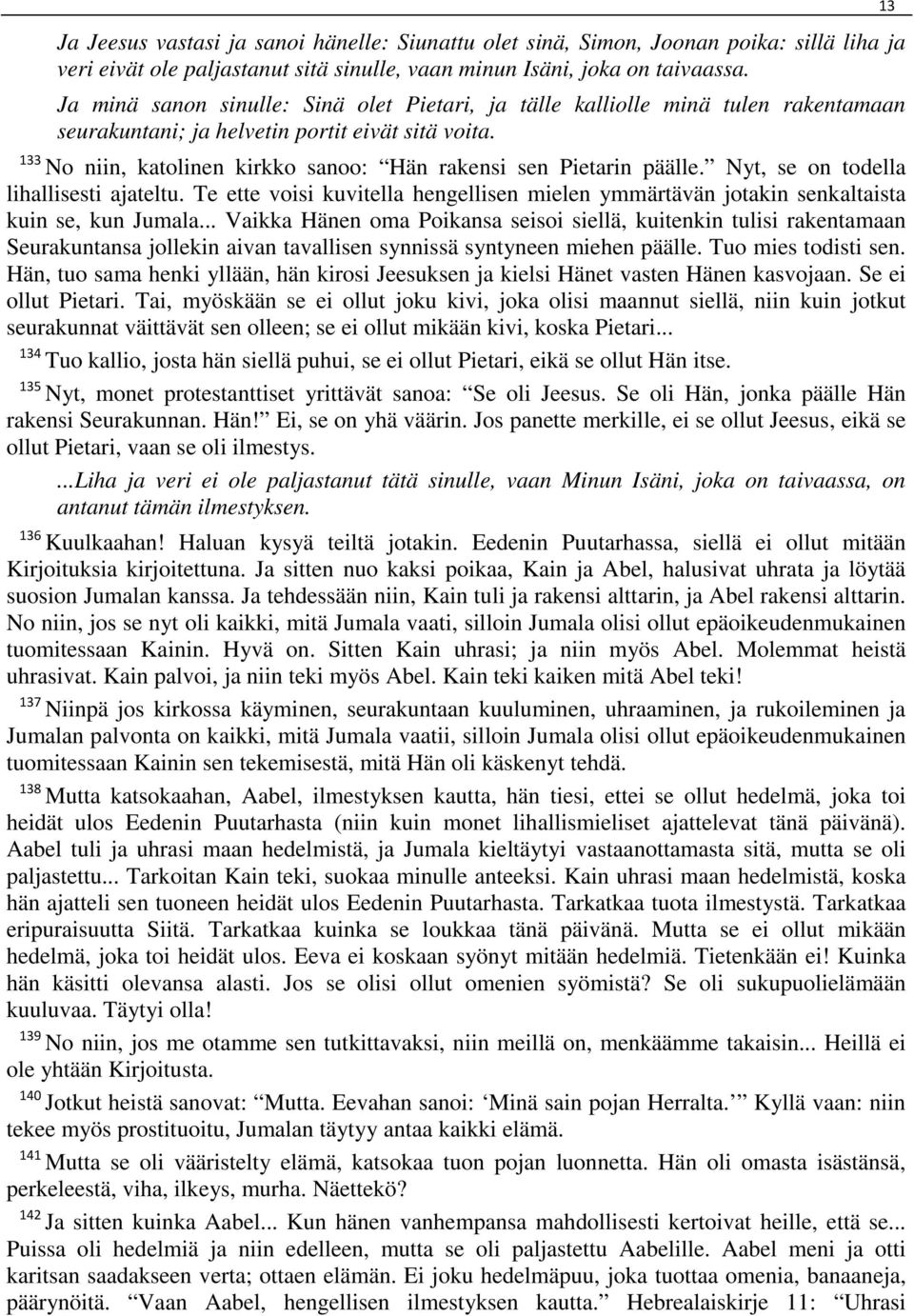 133 No niin, katolinen kirkko sanoo: Hän rakensi sen Pietarin päälle. Nyt, se on todella lihallisesti ajateltu.