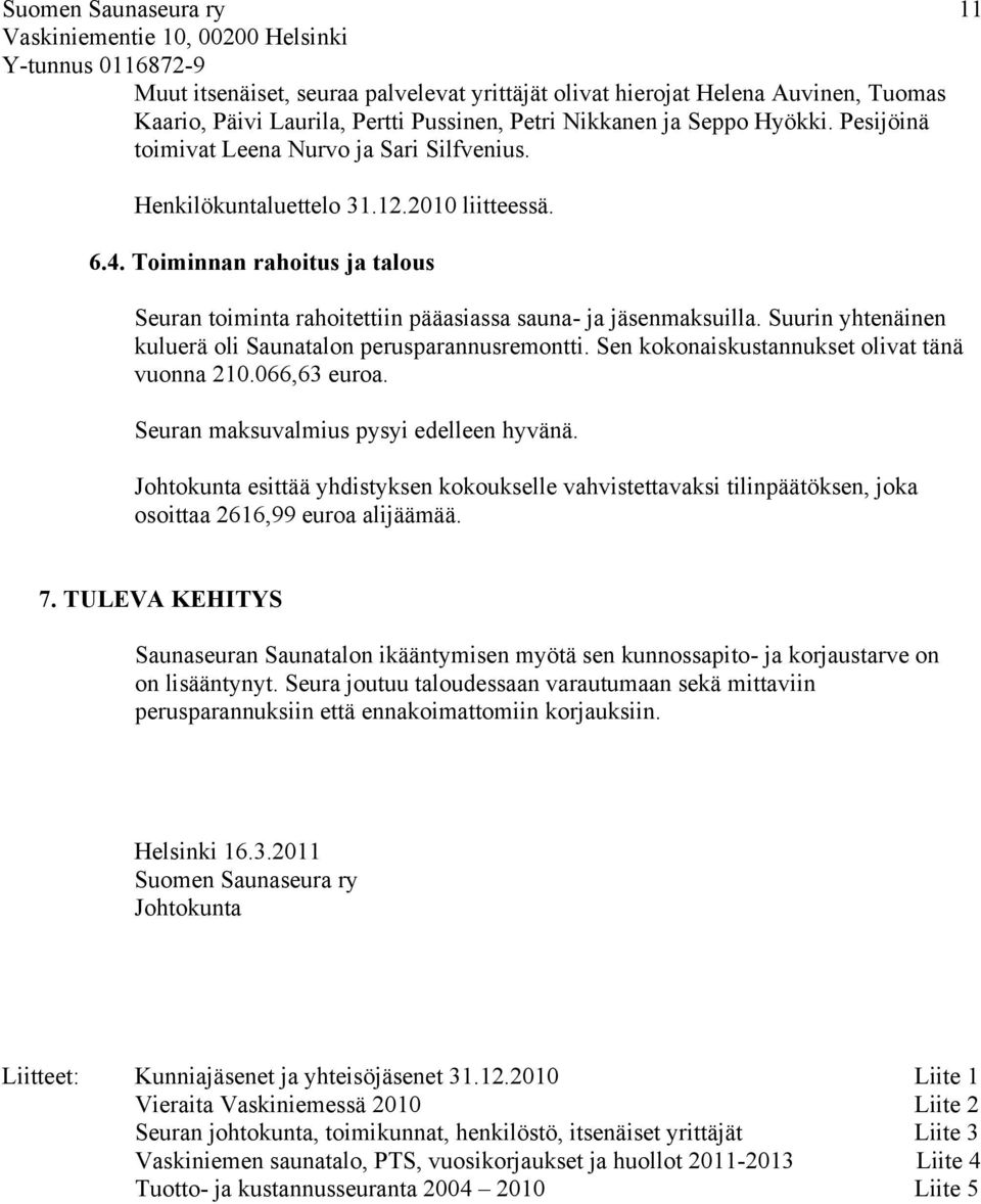 Suurin yhtenäinen kuluerä oli Saunatalon perusparannusremontti. Sen kokonaiskustannukset olivat tänä vuonna 210.066,63 euroa. Seuran maksuvalmius pysyi edelleen hyvänä.