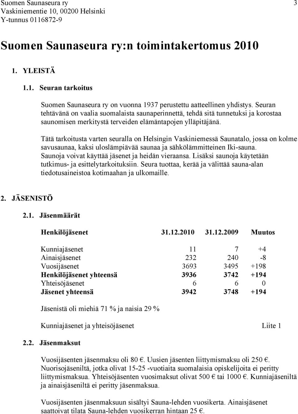 Tätä tarkoitusta varten seuralla on Helsingin Vaskiniemessä Saunatalo, jossa on kolme savusaunaa, kaksi uloslämpiävää saunaa ja sähkölämmitteinen Iki-sauna.