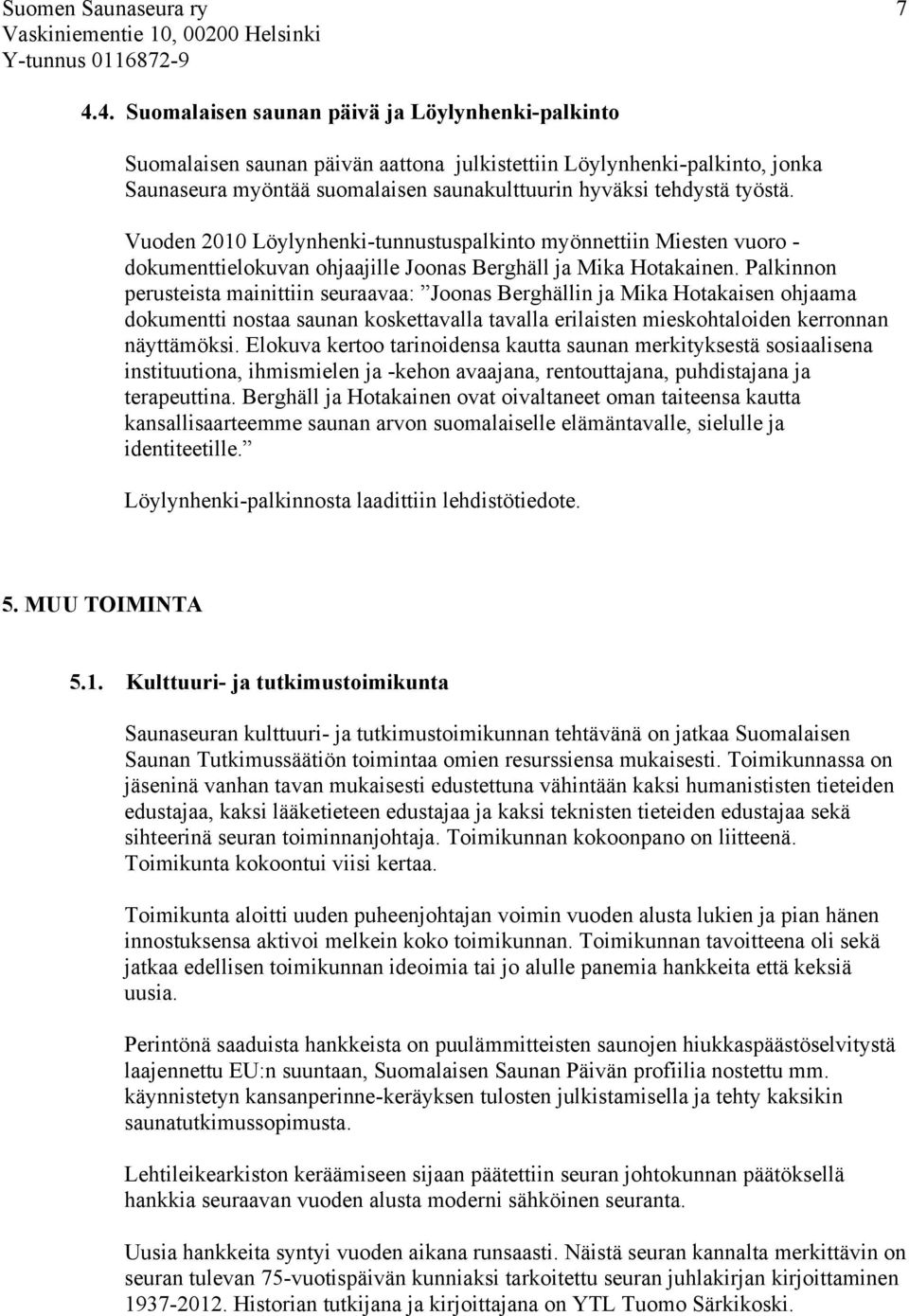 Palkinnon perusteista mainittiin seuraavaa: Joonas Berghällin ja Mika Hotakaisen ohjaama dokumentti nostaa saunan koskettavalla tavalla erilaisten mieskohtaloiden kerronnan näyttämöksi.