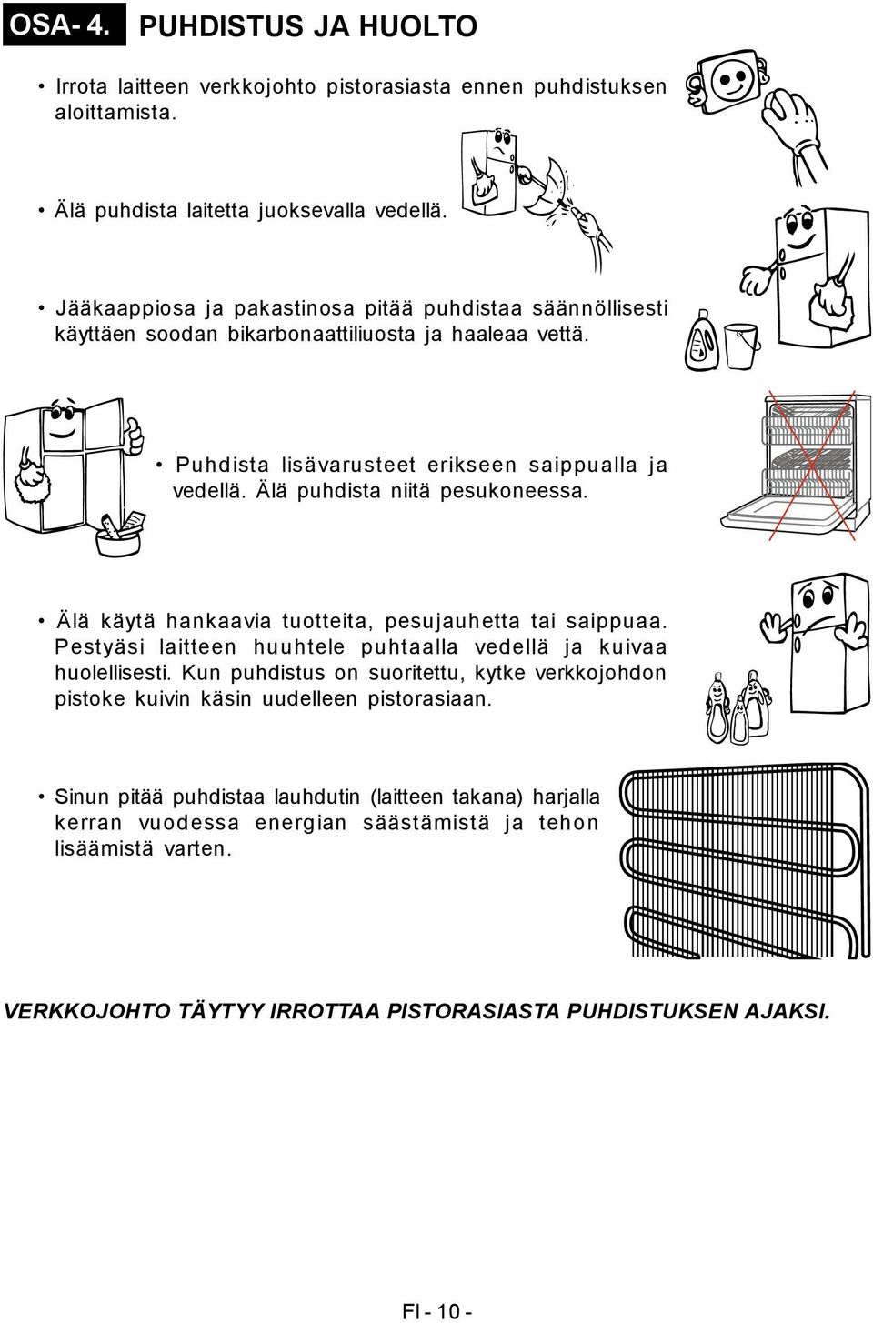 Älä puhdista niitä pesukoneessa. Älä käytä hankaavia tuotteita, pesujauhetta tai saippuaa. Pestyäsi laitteen huuhtele puhtaalla vedellä ja kuivaa huolellisesti.