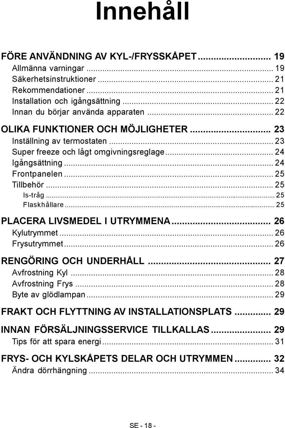 .. 25 Flaskhållare... 25 PLACERA LIVSMEDEL I UTRYMMENA... 26 Kylutrymmet... 26 Frysutrymmet... 26 RENGÖRING OCH UNDERHÅLL... 27 Avfrostning Kyl... 28 Avfrostning Frys... 28 Byte av glödlampan.