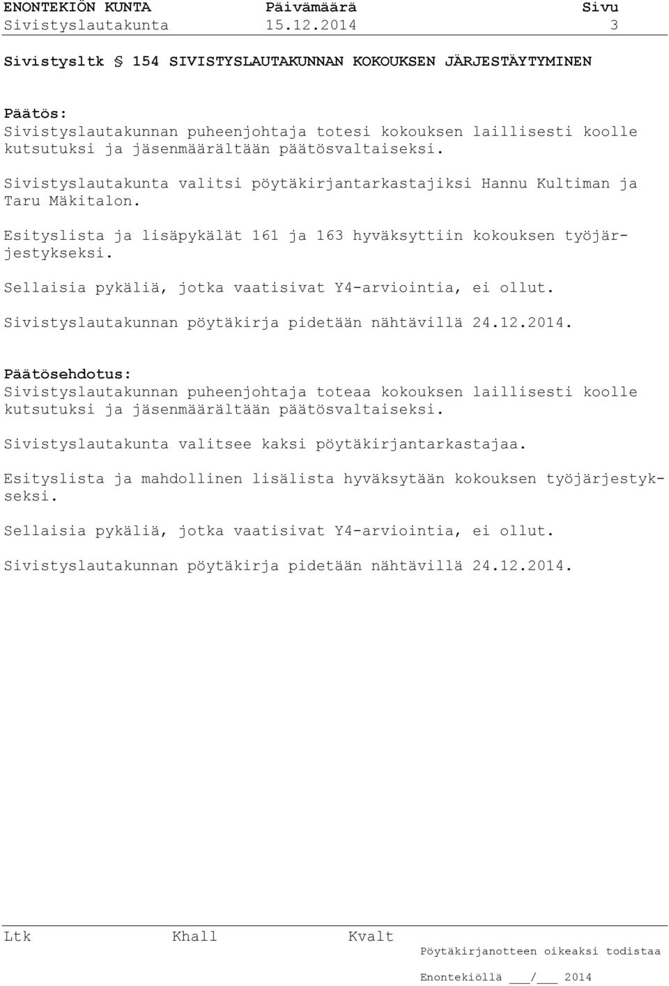 Sivistyslautakunta valitsi pöytäkirjantarkastajiksi Hannu Kultiman ja Taru Mäkitalon. Esityslista ja lisäpykälät 161 ja 163 hyväksyttiin kokouksen työjärjestykseksi.