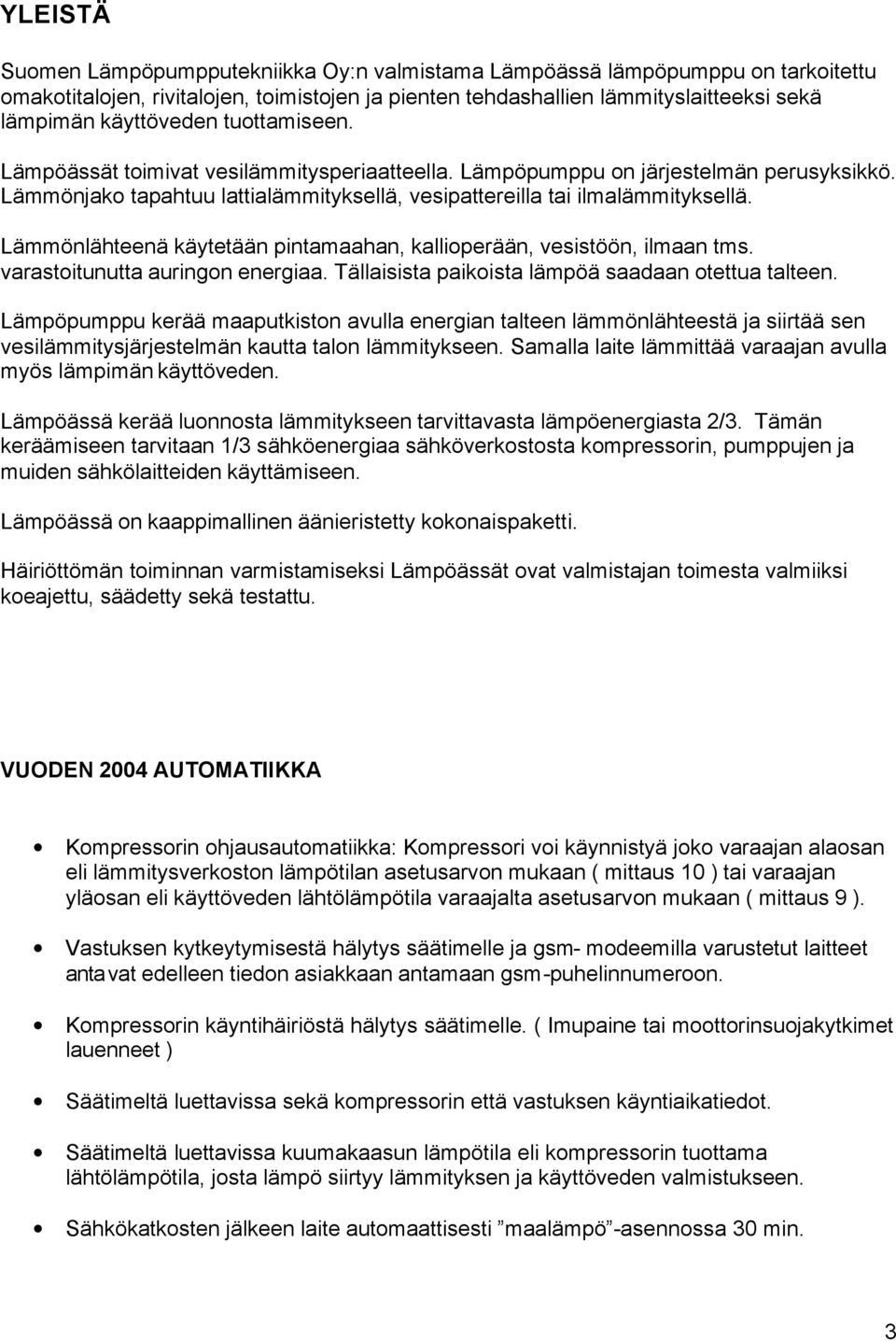 Lämmönlähteenä käytetään pintamaahan, kallioperään, vesistöön, ilmaan tms. varastoitunutta auringon energiaa. Tällaisista paikoista lämpöä saadaan otettua talteen.