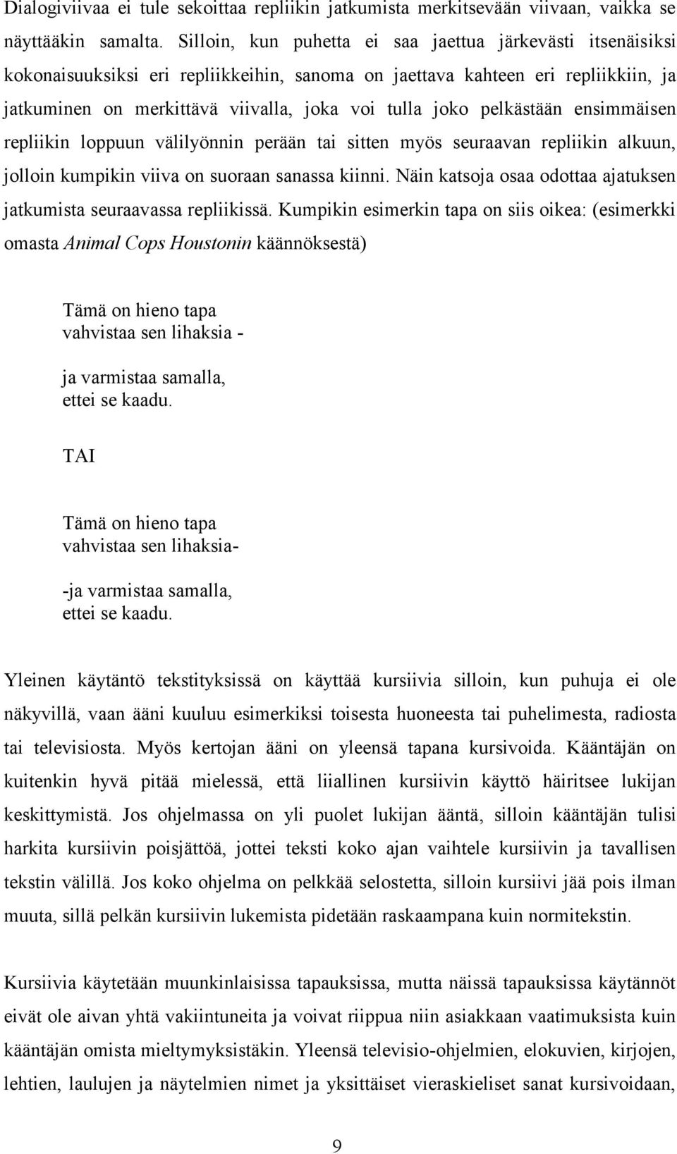 pelkästään ensimmäisen repliikin loppuun välilyönnin perään tai sitten myös seuraavan repliikin alkuun, jolloin kumpikin viiva on suoraan sanassa kiinni.