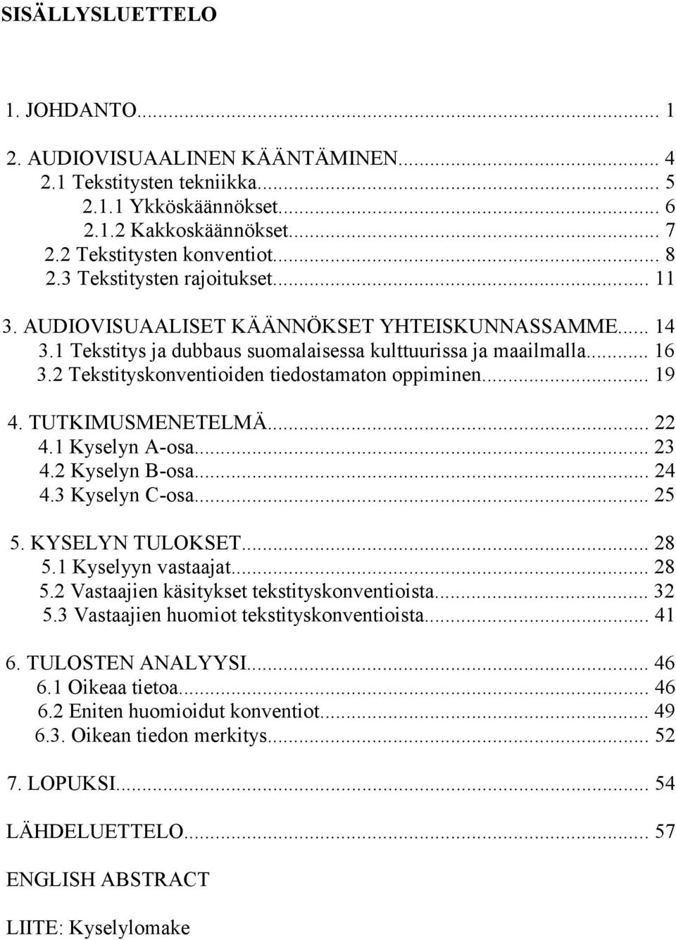 2 Tekstityskonventioiden tiedostamaton oppiminen... 19 4. TUTKIMUSMENETELMÄ... 22 4.1 Kyselyn A-osa... 23 4.2 Kyselyn B-osa... 24 4.3 Kyselyn C-osa... 25 5. KYSELYN TULOKSET... 28 5.