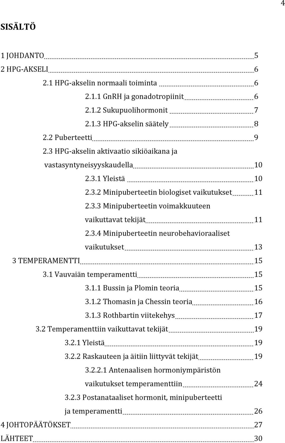 1 Vauvaiän temperamentti 15 3.1.1 Bussin ja Plomin teoria 15 3.1.2 Thomasin ja Chessin teoria 16 3.1.3 Rothbartin viitekehys 17 3.2 Temperamenttiin vaikuttavat tekijät 19 3.2.1 Yleistä 19 3.2.2 Raskauteen ja äitiin liittyvät tekijät 19 3.