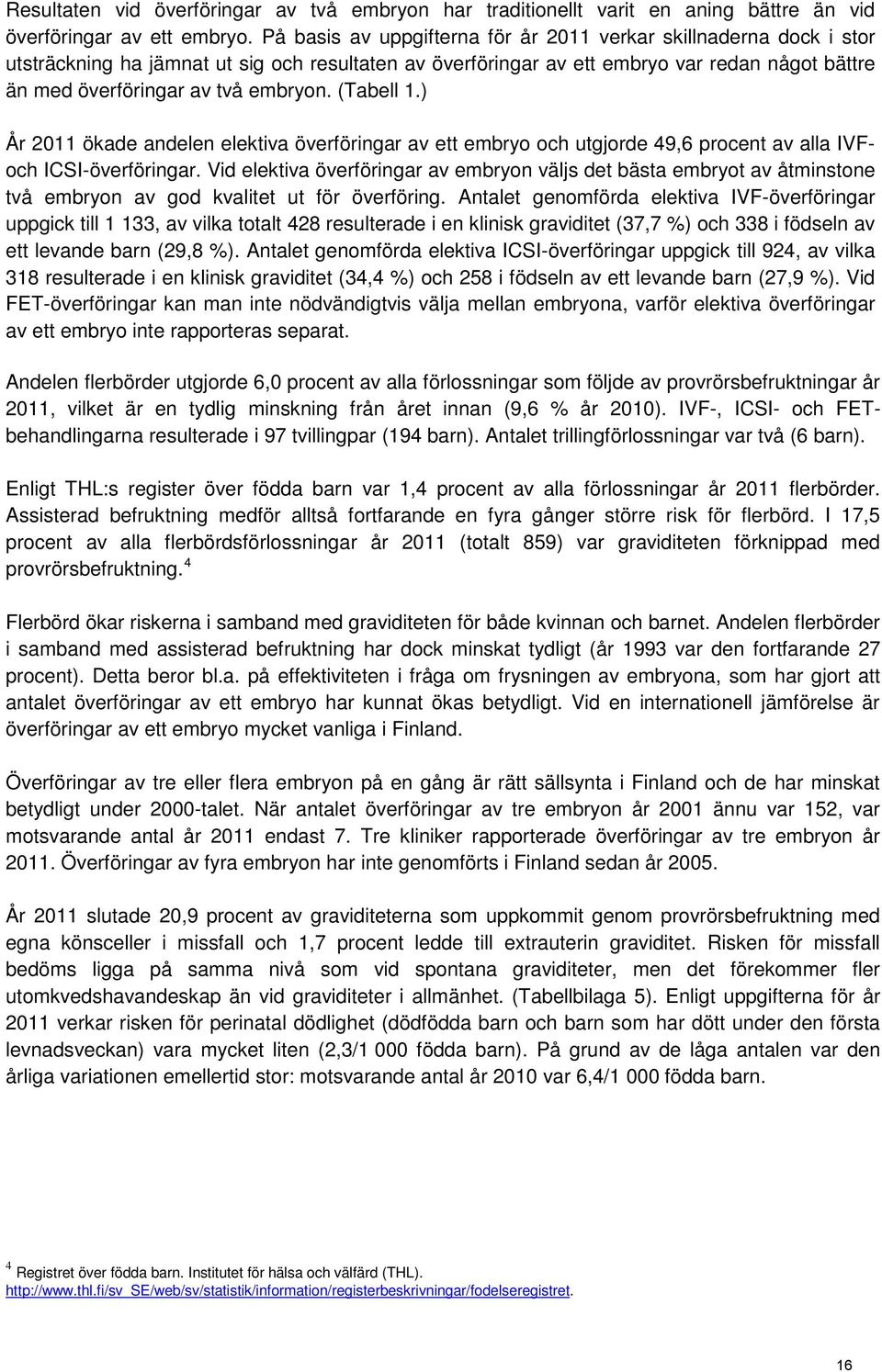 embryon. (Tabell 1.) År 2011 ökade andelen elektiva överföringar av ett embryo och utgjorde 49,6 procent av alla IVFoch ICSI-överföringar.