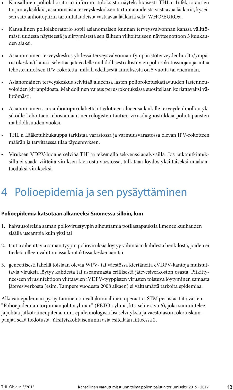 Kansallinen poliolaboratorio sopii asianomaisen kunnan terveysvalvonnan kanssa välittömästi uudesta näytteestä ja siirtymisestä sen jälkeen viikoittaiseen näytteenottoon 3 kuukauden ajaksi.