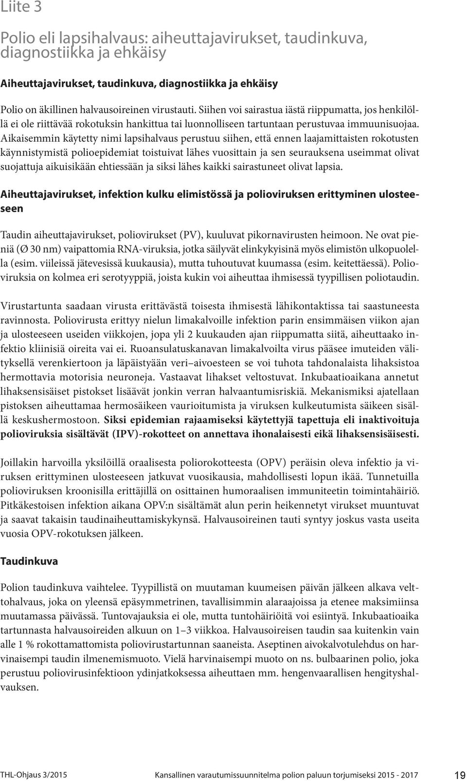 Aikaisemmin käytetty nimi lapsihalvaus perustuu siihen, että ennen laajamittaisten rokotusten käynnistymistä polioepidemiat toistuivat lähes vuosittain ja sen seurauksena useimmat olivat suojattuja