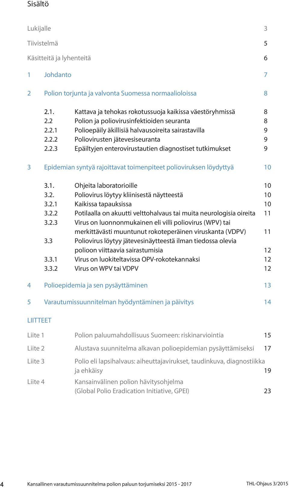 1. Ohjeita laboratorioille 10 3.2. Poliovirus löytyy kliinisestä näytteestä 10 3.2.1 Kaikissa tapauksissa 10 3.2.2 Potilaalla on akuutti velttohalvaus tai muita neurologisia oireita 11 3.2.3 Virus on luonnonmukainen eli villi poliovirus (WPV) tai merkittävästi muuntunut rokoteperäinen viruskanta (VDPV) 11 3.