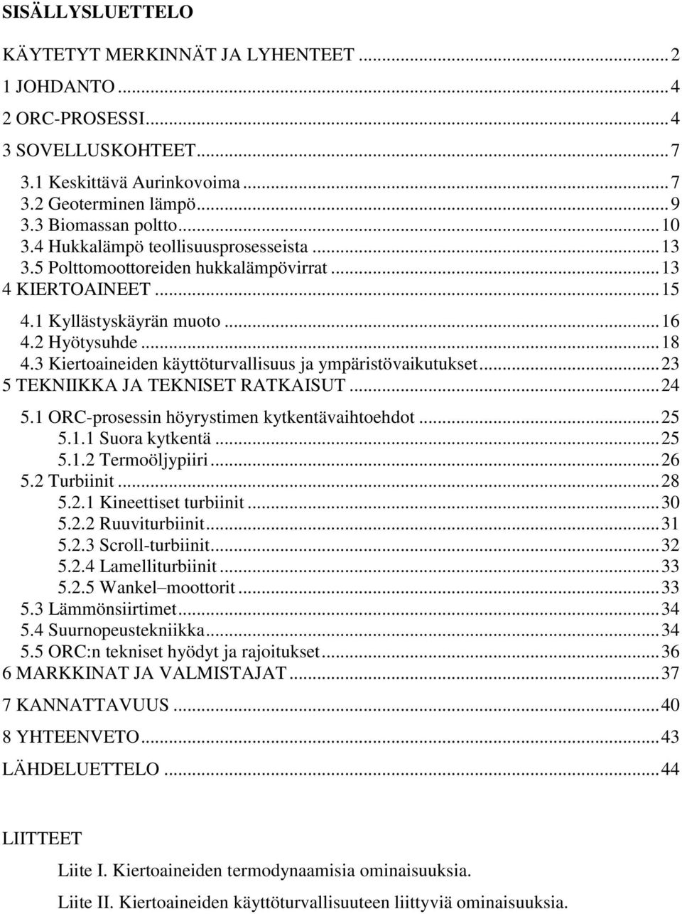 3 Kiertoaineiden käyttöturvallisuus ja ympäristövaikutukset... 23 5 TEKNIIKKA JA TEKNISET RATKAISUT... 24 5.1 ORC-prosessin höyrystimen kytkentävaihtoehdot... 25 5.1.1 Suora kytkentä... 25 5.1.2 Termoöljypiiri.