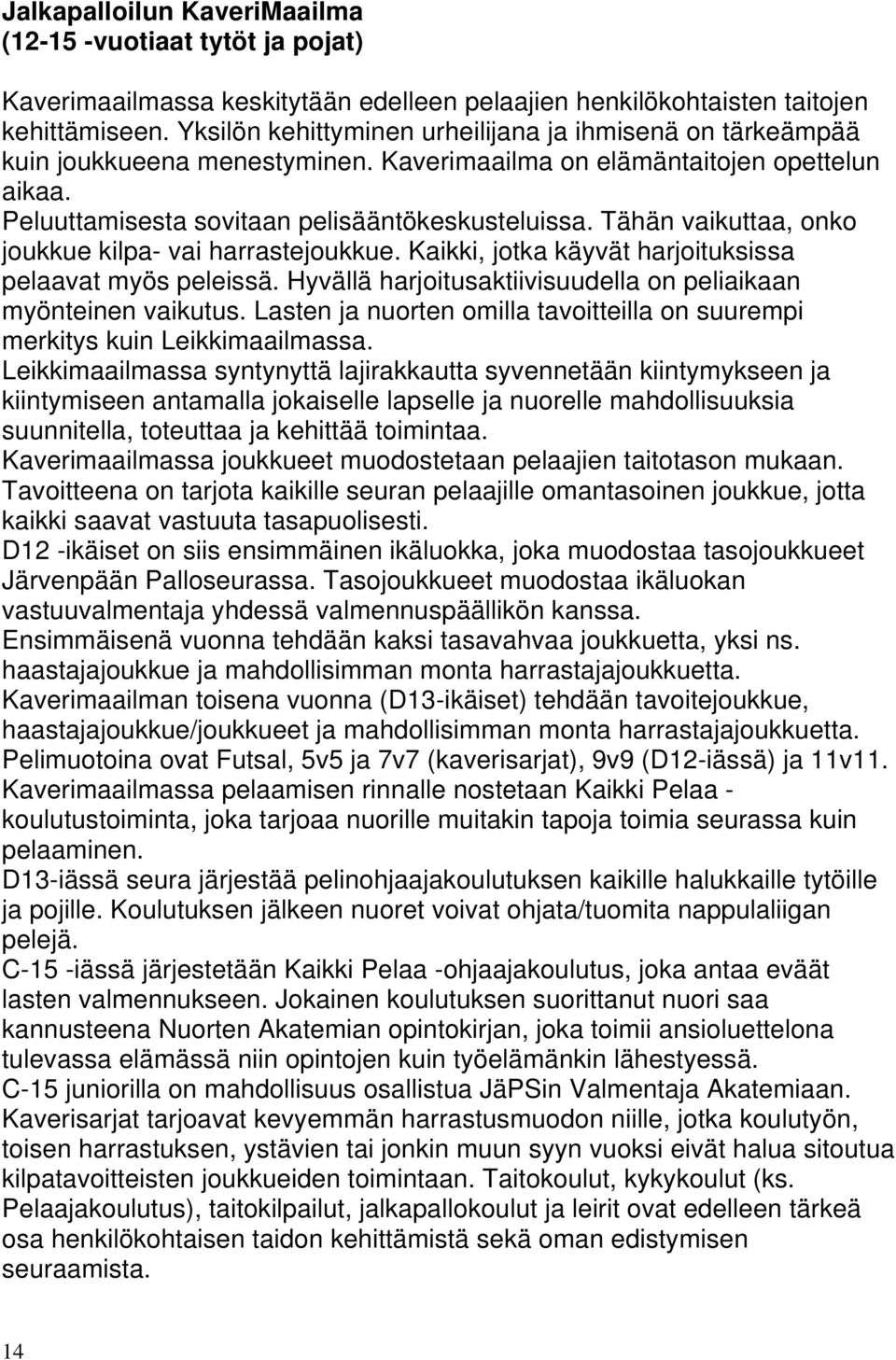 Tähän vaikuttaa, onko joukkue kilpa- vai harrastejoukkue. Kaikki, jotka käyvät harjoituksissa pelaavat myös peleissä. Hyvällä harjoitusaktiivisuudella on peliaikaan myönteinen vaikutus.