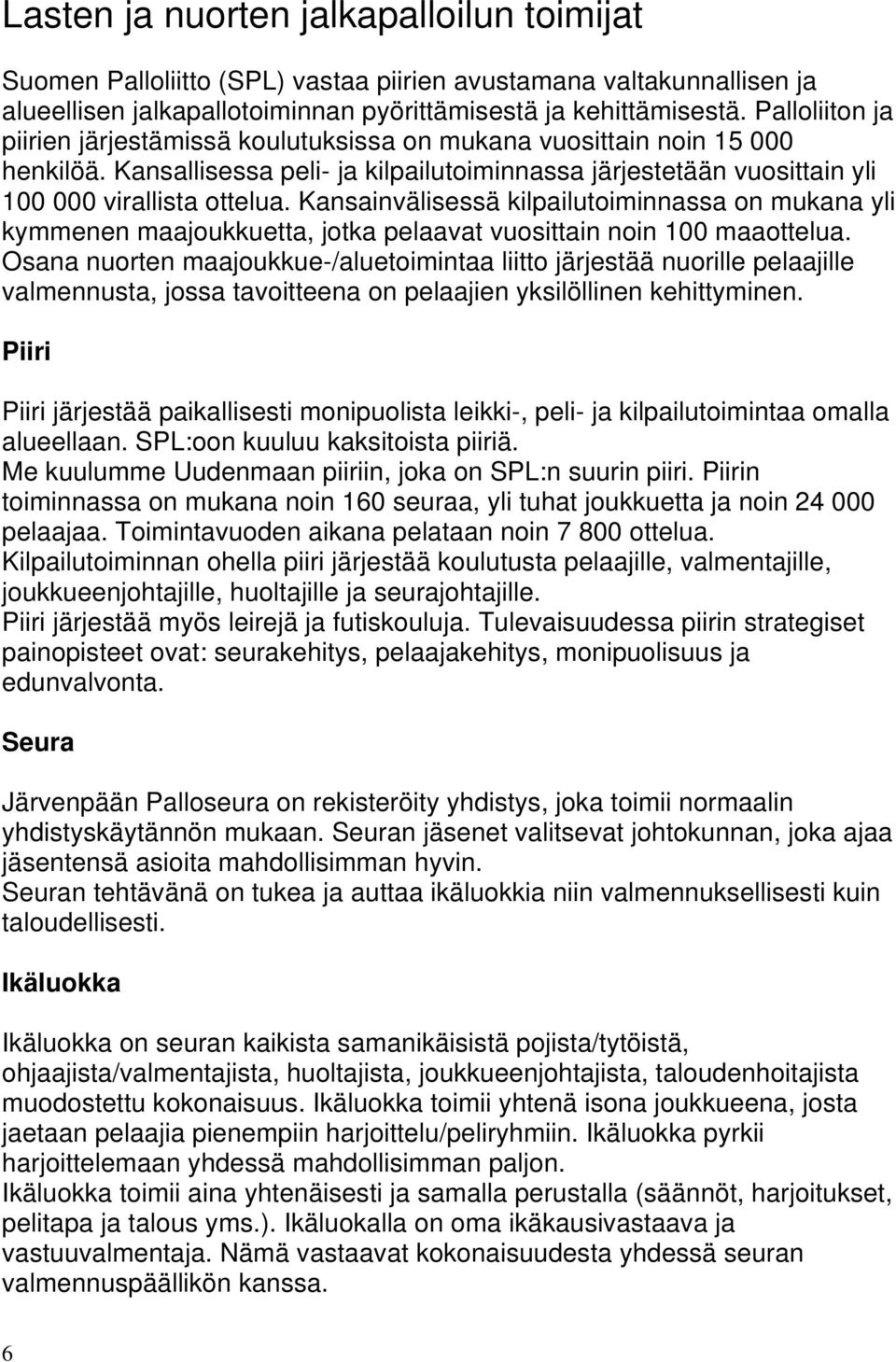 Kansainvälisessä kilpailutoiminnassa on mukana yli kymmenen maajoukkuetta, jotka pelaavat vuosittain noin 100 maaottelua.