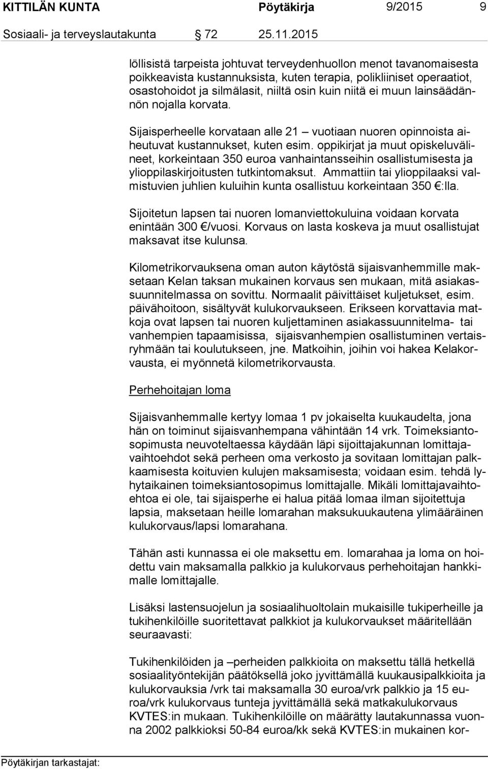 niitä ei muun lain sää dännön nojalla korvata. Sijaisperheelle korvataan alle 21 vuotiaan nuoren opinnoista aiheu tu vat kustannukset, kuten esim.