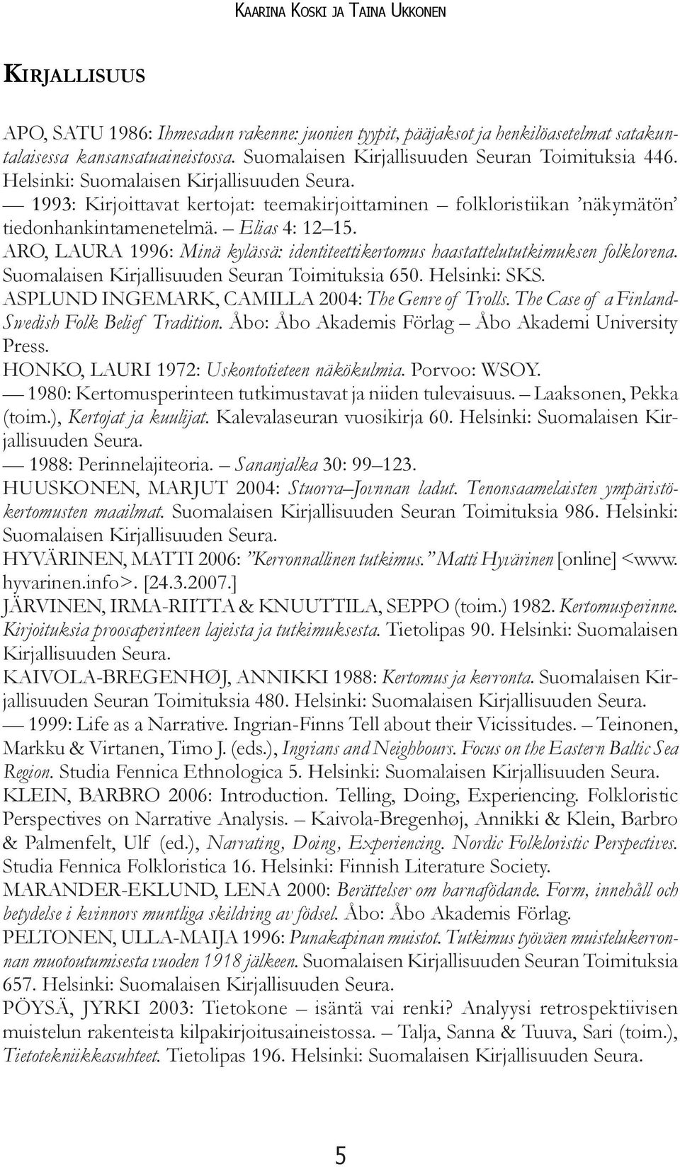 Elias 4: 12 15. ARO, LAURA 1996: Minä kylässä: identiteettikertomus haastattelututkimuksen folklorena. Suomalaisen Kirjallisuuden Seuran Toimituksia 650. Helsinki: SKS.