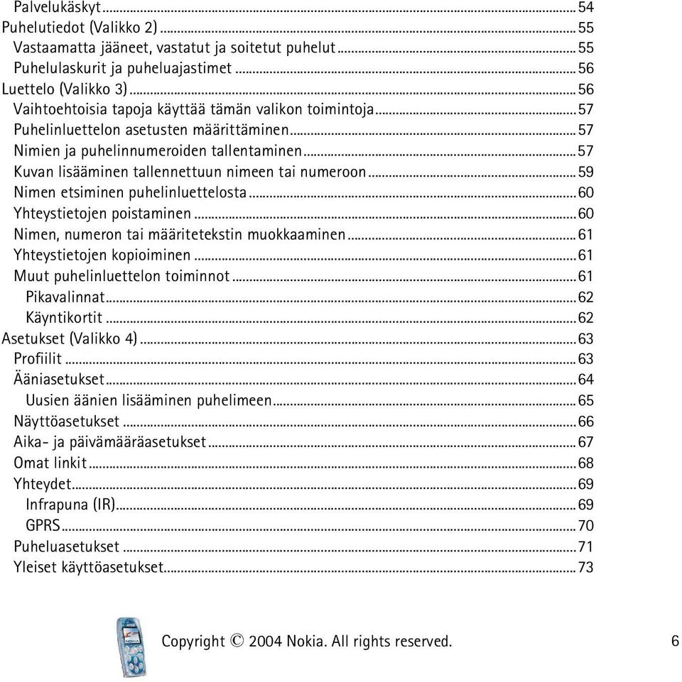 ..57 Kuvan lisääminen tallennettuun nimeen tai numeroon...59 Nimen etsiminen puhelinluettelosta...60 Yhteystietojen poistaminen...60 Nimen, numeron tai määritetekstin muokkaaminen.