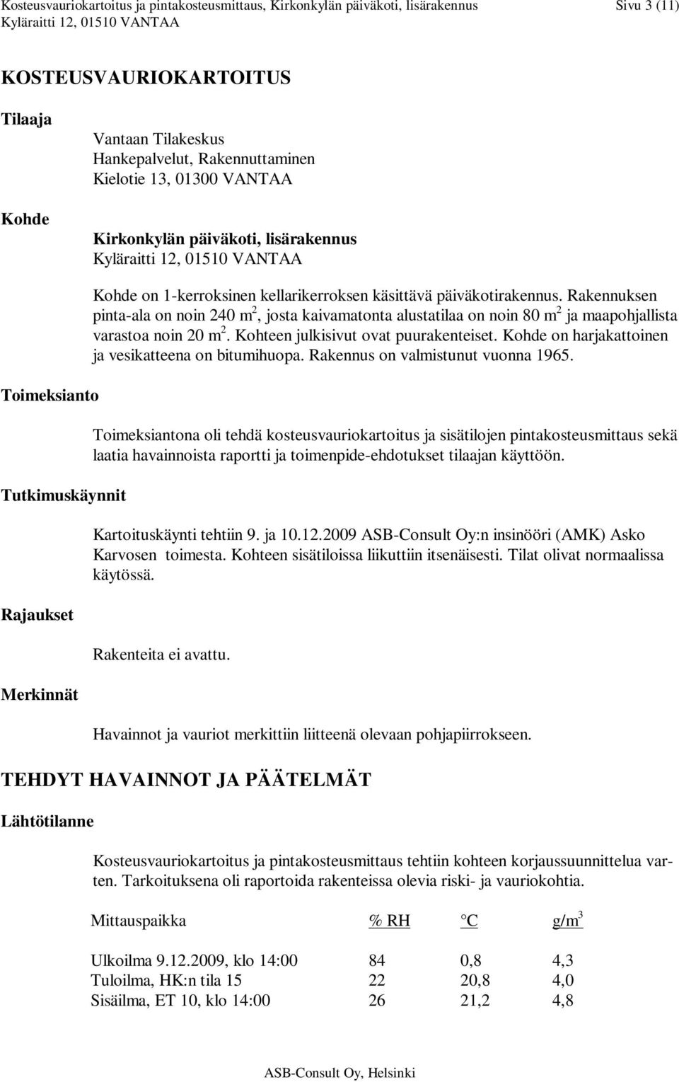 Rakennuksen pinta-ala on noin 240 m 2, josta kaivamatonta alustatilaa on noin 80 m 2 ja maapohjallista varastoa noin 20 m 2. Kohteen julkisivut ovat puurakenteiset.