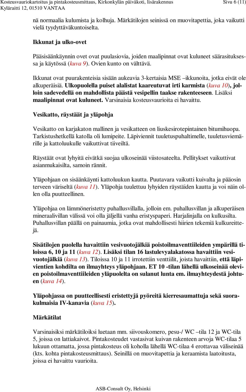 Ikkunat ja ulko-ovet Pääsisäänkäynnin ovet ovat puulasiovia, joiden maalipinnat ovat kuluneet säärasituksessa ja käytössä (kuva 9). Ovien kunto on välttävä.