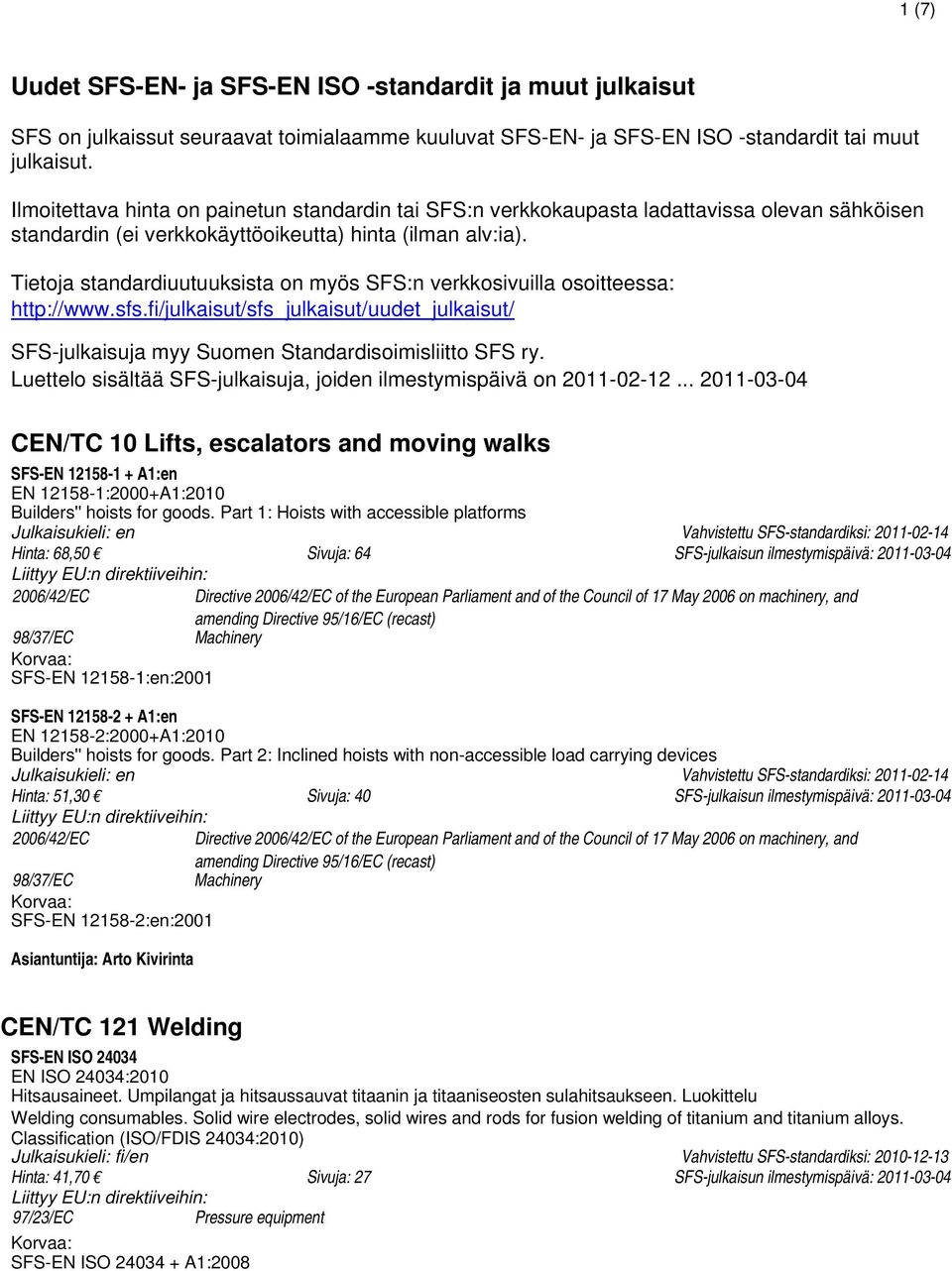 Tietoja standardiuutuuksista on myös SFS:n verkkosivuilla osoitteessa: http://www.sfs.fi/julkaisut/sfs_julkaisut/uudet_julkaisut/ SFS-julkaisuja myy Suomen Standardisoimisliitto SFS ry.