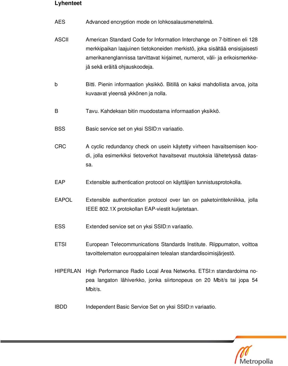 numerot, väli- ja erikoismerkkejä sekä eräitä ohjauskoodeja. b Bitti. Pienin informaation yksikkö. Bitillä on kaksi mahdollista arvoa, joita kuvaavat yleensä ykkönen ja nolla. B Tavu.