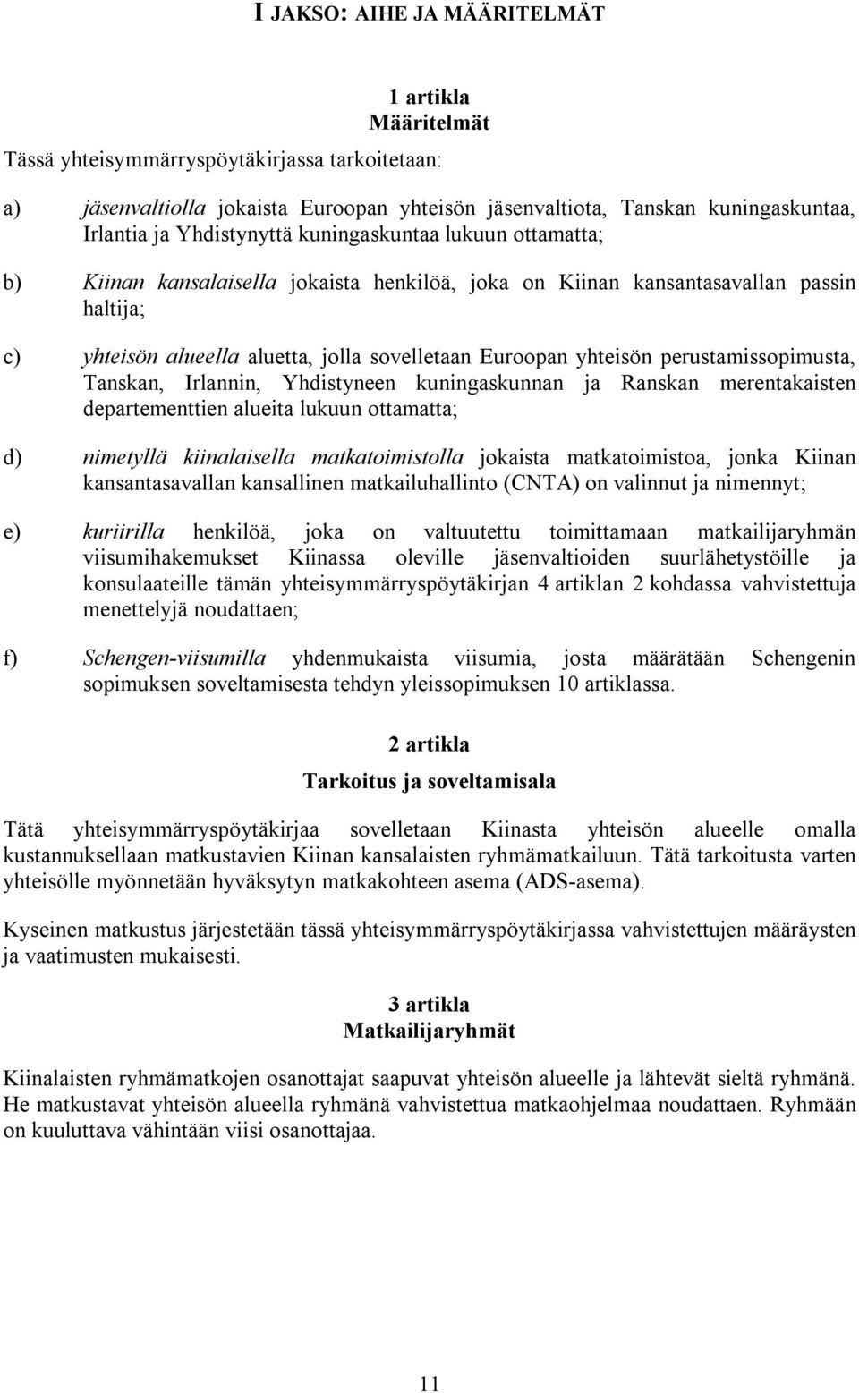 yhteisön perustamissopimusta, Tanskan, Irlannin, Yhdistyneen kuningaskunnan ja Ranskan merentakaisten departementtien alueita lukuun ottamatta; d) nimetyllä kiinalaisella matkatoimistolla jokaista