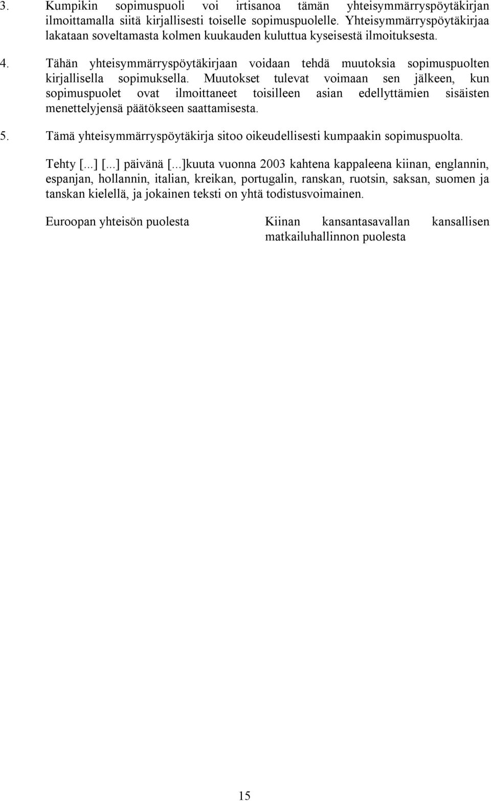 Tähän yhteisymmärryspöytäkirjaan voidaan tehdä muutoksia sopimuspuolten kirjallisella sopimuksella.