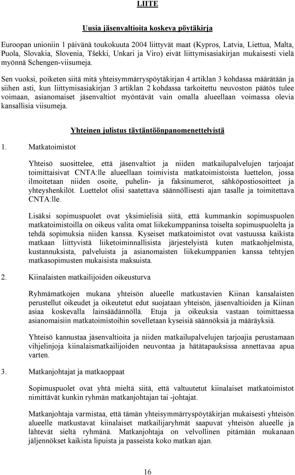Sen vuoksi, poiketen siitä mitä yhteisymmärryspöytäkirjan 4 artiklan 3 kohdassa määrätään ja siihen asti, kun liittymisasiakirjan 3 artiklan 2 kohdassa tarkoitettu neuvoston päätös tulee voimaan,