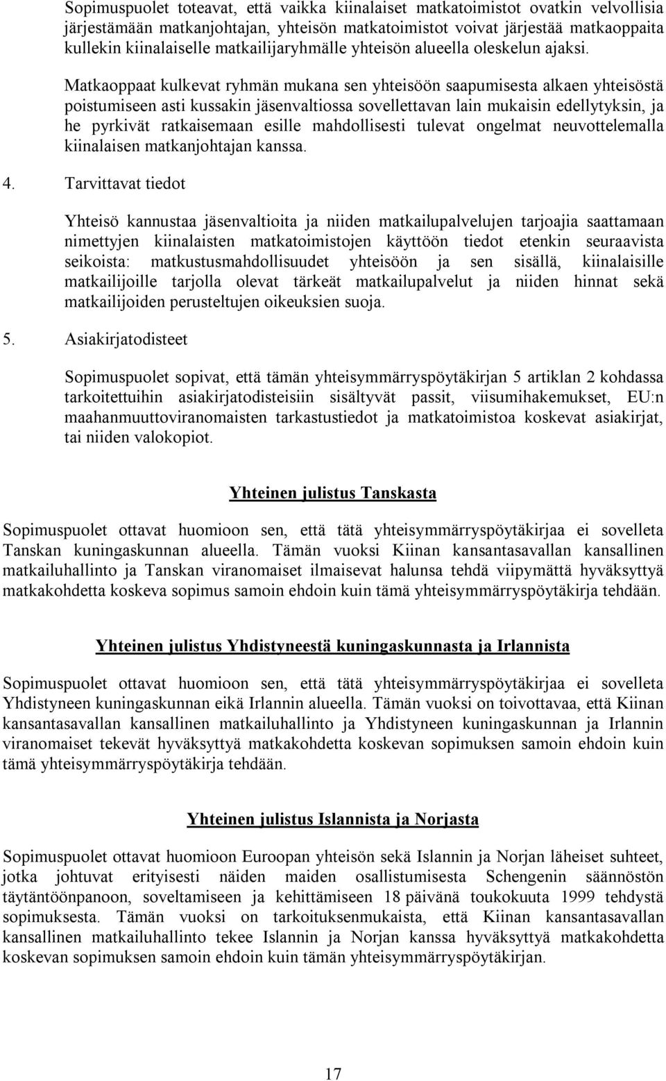 Matkaoppaat kulkevat ryhmän mukana sen yhteisöön saapumisesta alkaen yhteisöstä poistumiseen asti kussakin jäsenvaltiossa sovellettavan lain mukaisin edellytyksin, ja he pyrkivät ratkaisemaan esille