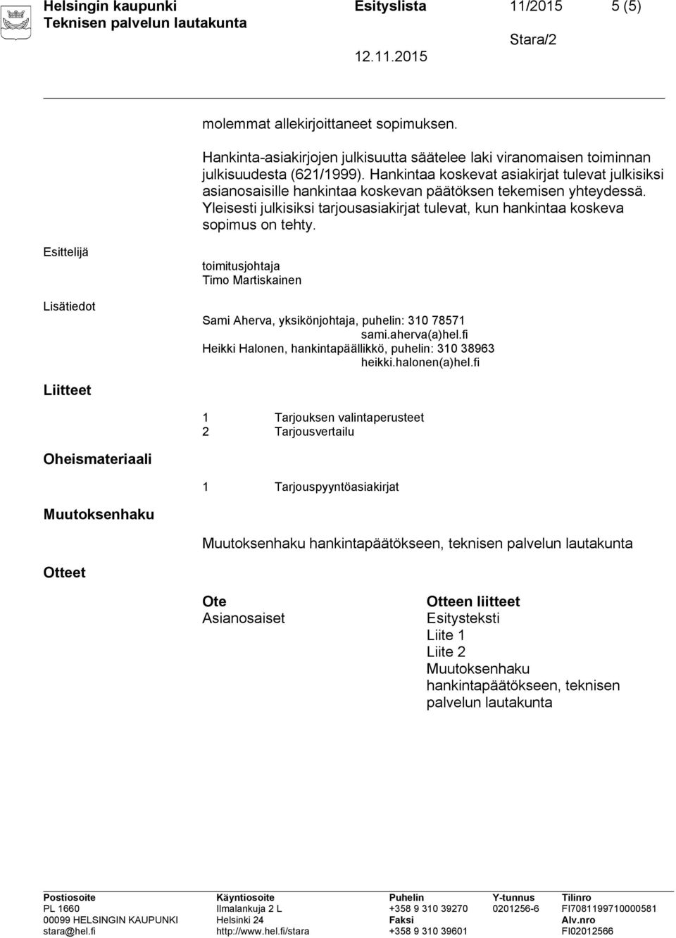 Yleisesti julkisiksi tarjousasiakirjat tulevat, kun hankintaa koskeva sopimus on tehty. Esittelijä Lisätiedot toimitusjohtaja Timo Martiskainen Sami Aherva, yksikönjohtaja, puhelin: 310 78571 sami.