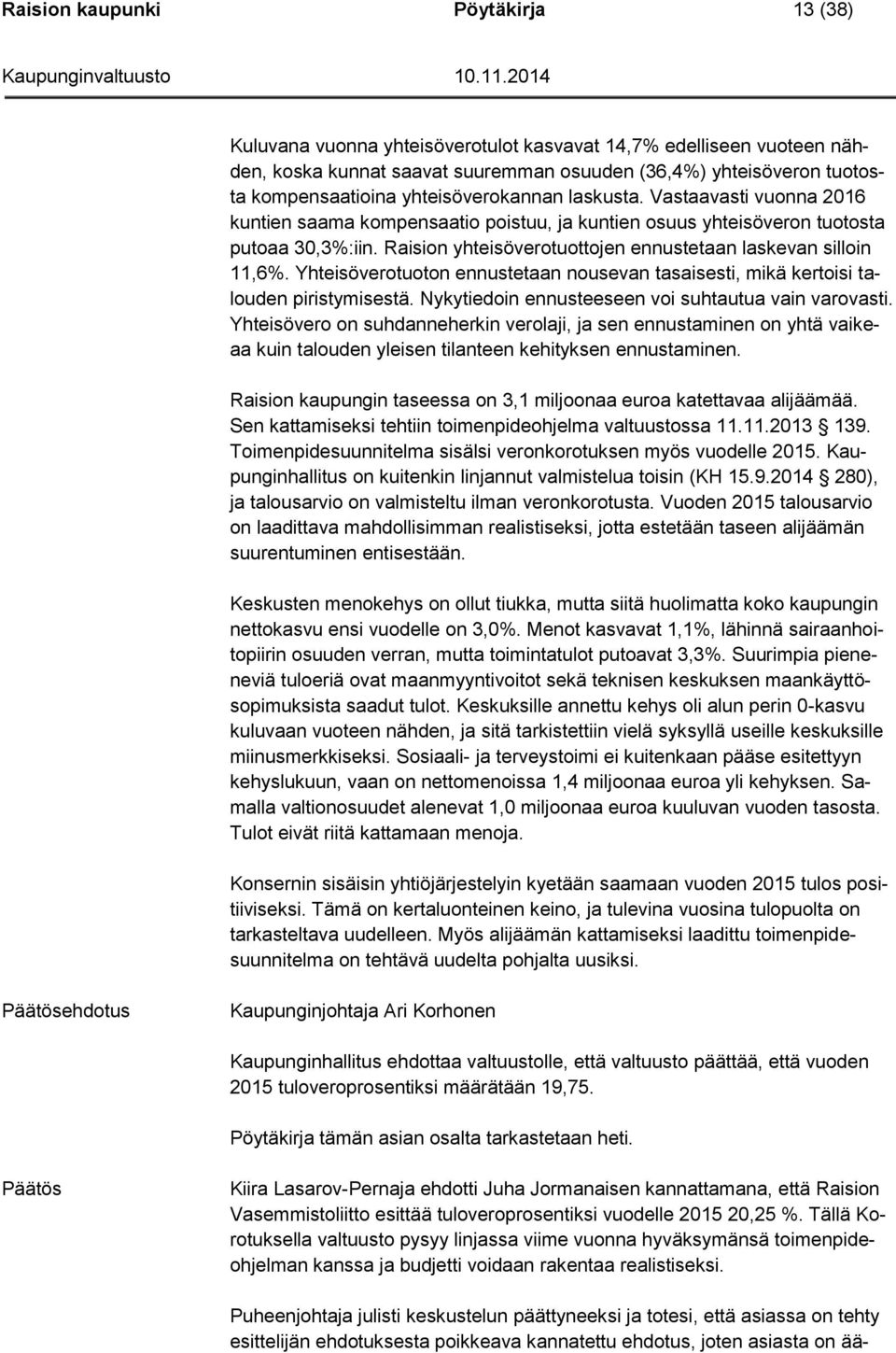 Raision yhteisöverotuottojen ennustetaan laskevan silloin 11,6%. Yhteisöverotuoton ennustetaan nousevan tasaisesti, mikä kertoisi talouden piristymisestä.